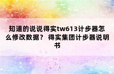 知道的说说得实tw613计步器怎么修改数据？ 得实集团计步器说明书